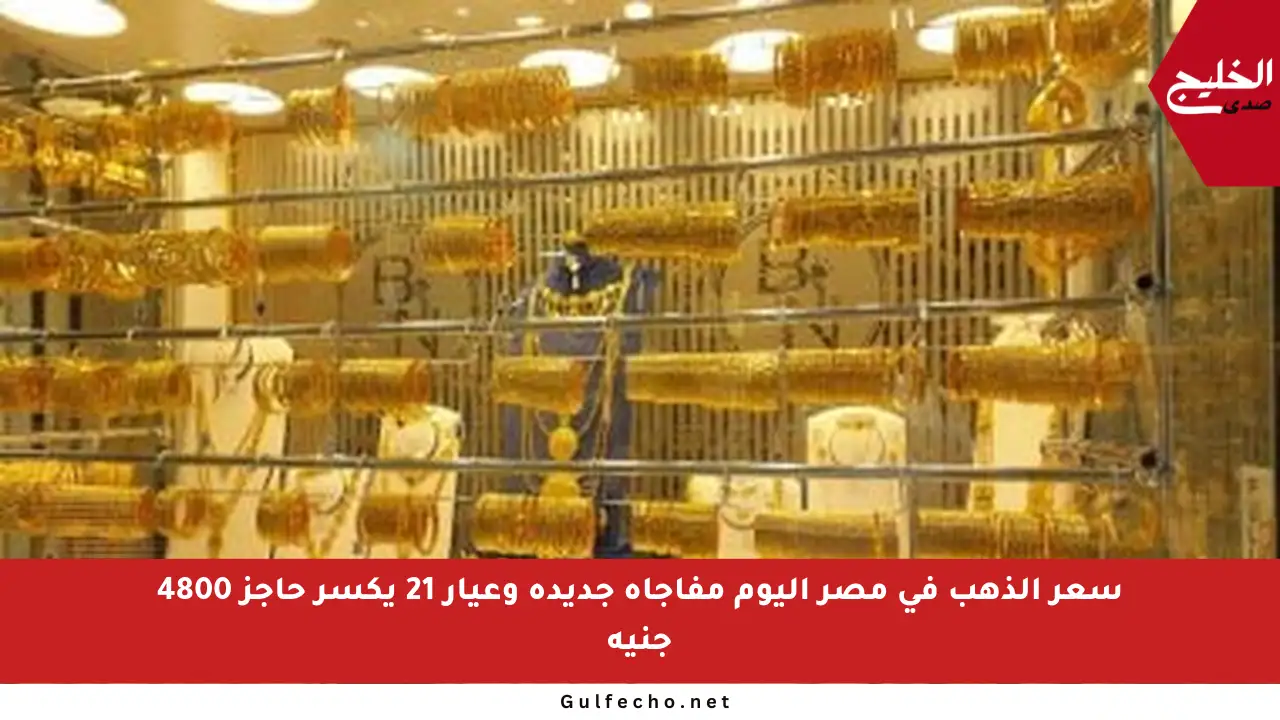 سعر الذهب في مصر اليوم مفاجأة جديدة وعيار 21 يكسر حاجز 4800 جنيه